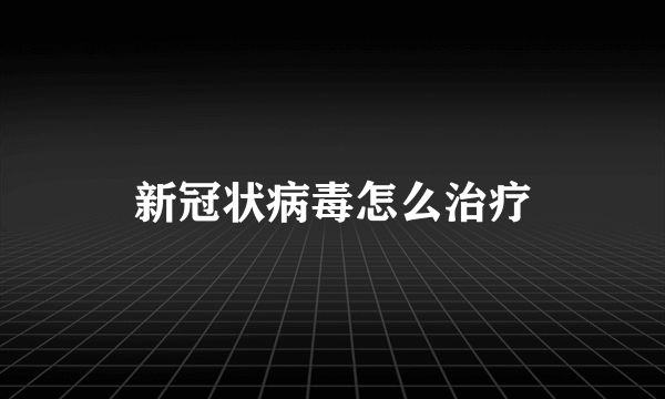 新冠状病毒怎么治疗