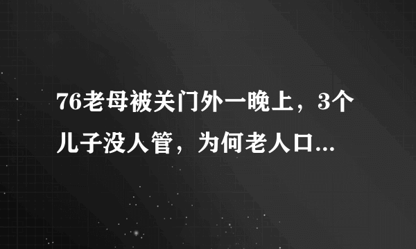 76老母被关门外一晚上，3个儿子没人管，为何老人口中的真相让人恶寒？