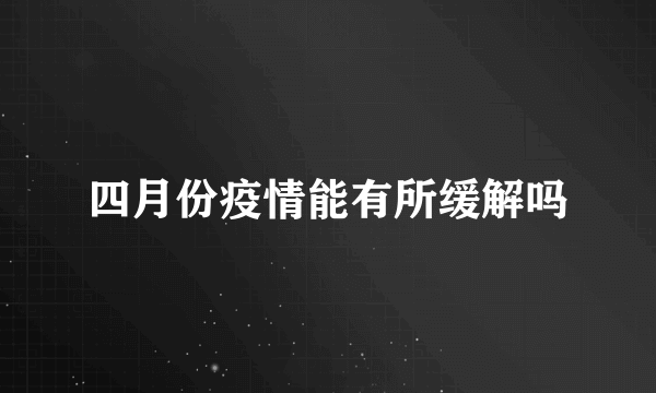 四月份疫情能有所缓解吗