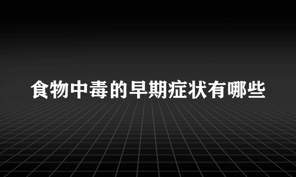 食物中毒的早期症状有哪些