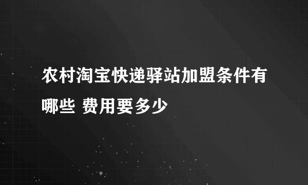 农村淘宝快递驿站加盟条件有哪些 费用要多少