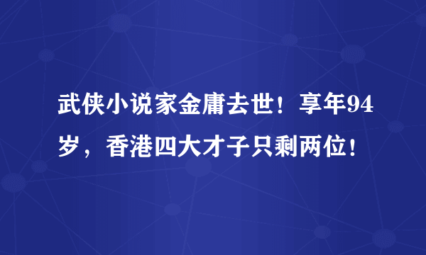 武侠小说家金庸去世！享年94岁，香港四大才子只剩两位！