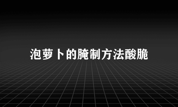 泡萝卜的腌制方法酸脆