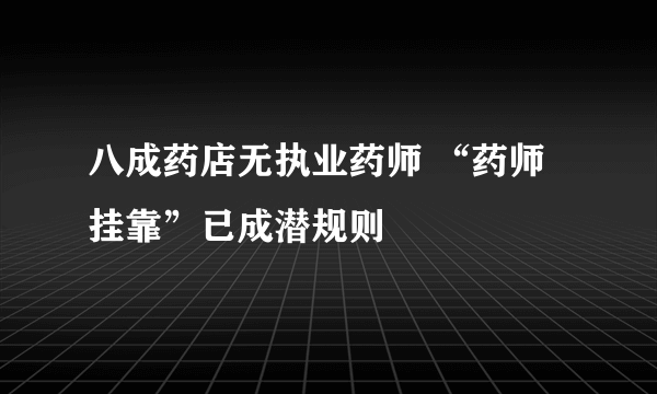 八成药店无执业药师 “药师挂靠”已成潜规则