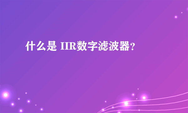 什么是 IIR数字滤波器？