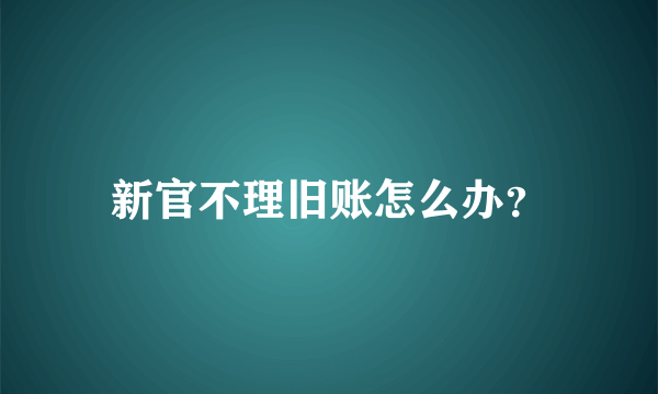 新官不理旧账怎么办？