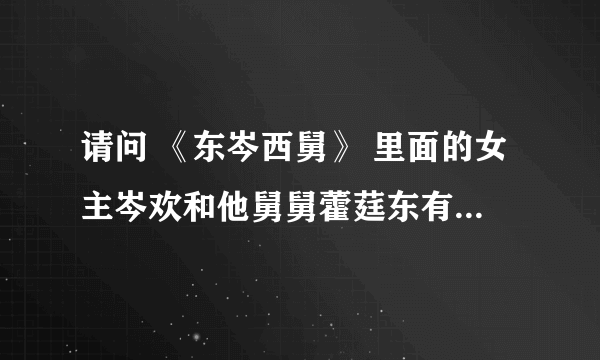 请问 《东岑西舅》 里面的女主岑欢和他舅舅藿莛东有血缘关系吗？是女主的亲舅舅吗？