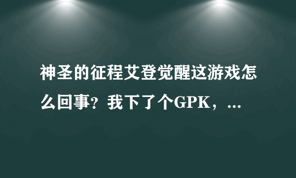 神圣的征程艾登觉醒这游戏怎么回事？我下了个GPK，安装完成出现个动画就退出来了？这怎么回事？