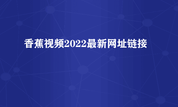 香蕉视频2022最新网址链接