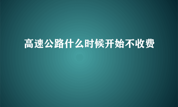 高速公路什么时候开始不收费