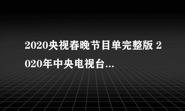 2020央视春晚节目单完整版 2020年中央电视台春节联欢晚会节目单正式版