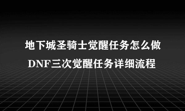 地下城圣骑士觉醒任务怎么做 DNF三次觉醒任务详细流程