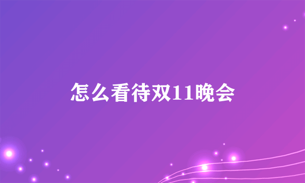 怎么看待双11晚会