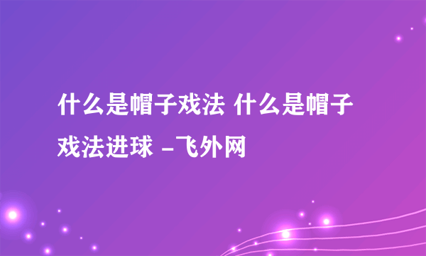 什么是帽子戏法 什么是帽子戏法进球 -飞外网