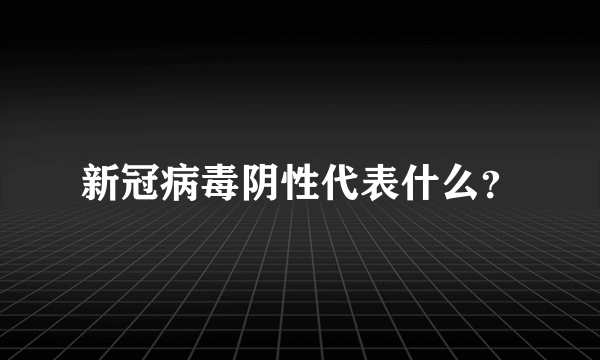 新冠病毒阴性代表什么？