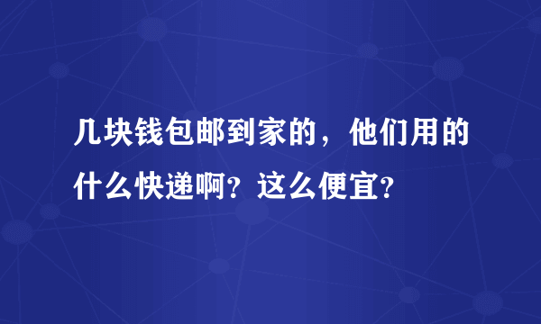 几块钱包邮到家的，他们用的什么快递啊？这么便宜？