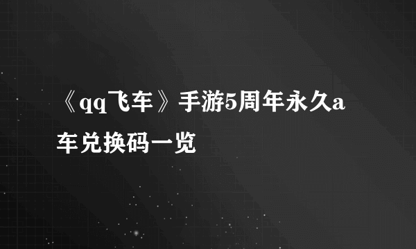 《qq飞车》手游5周年永久a车兑换码一览