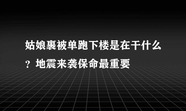 姑娘裹被单跑下楼是在干什么？地震来袭保命最重要