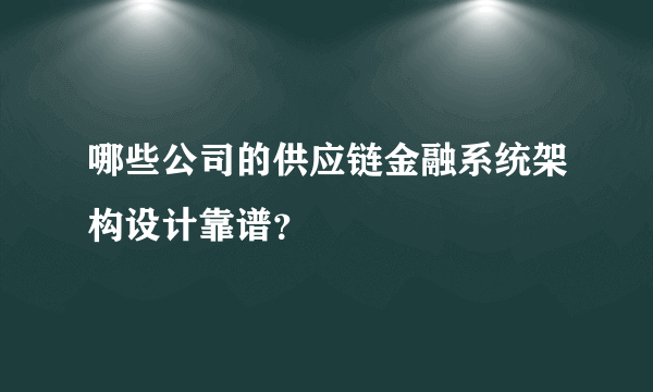 哪些公司的供应链金融系统架构设计靠谱？