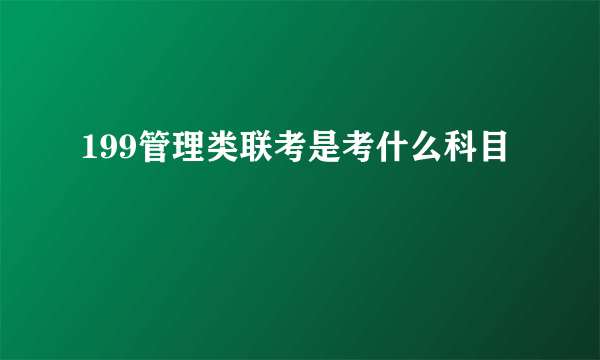 199管理类联考是考什么科目