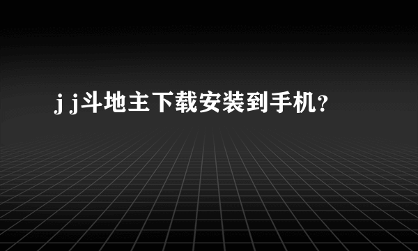 j j斗地主下载安装到手机？