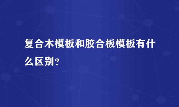 复合木模板和胶合板模板有什么区别？