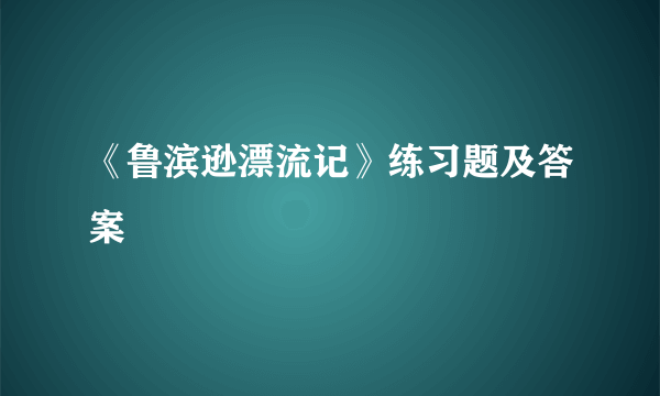 《鲁滨逊漂流记》练习题及答案