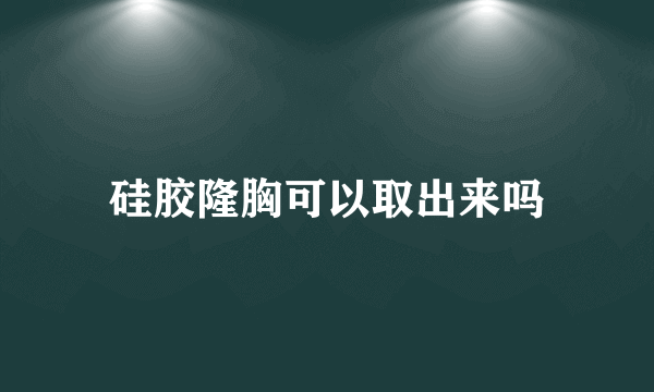 硅胶隆胸可以取出来吗