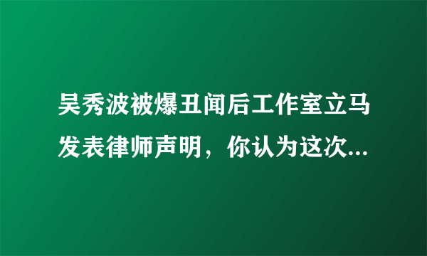 吴秀波被爆丑闻后工作室立马发表律师声明，你认为这次吴秀波会被打脸吗？