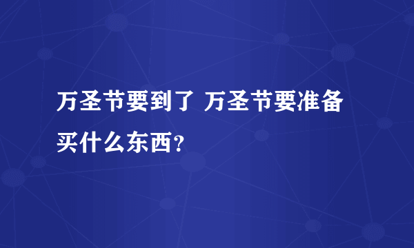 万圣节要到了 万圣节要准备买什么东西？