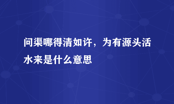 问渠哪得清如许，为有源头活水来是什么意思