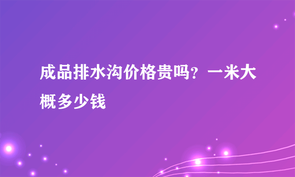 成品排水沟价格贵吗？一米大概多少钱