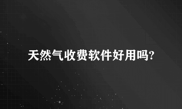 天然气收费软件好用吗?