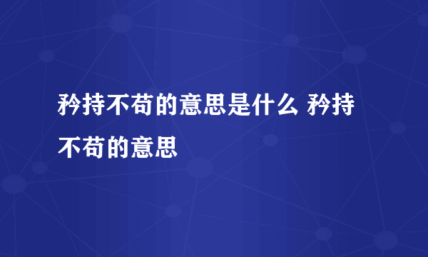 矜持不苟的意思是什么 矜持不苟的意思