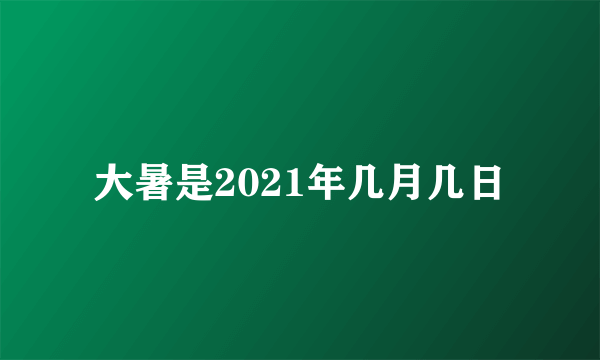 大暑是2021年几月几日