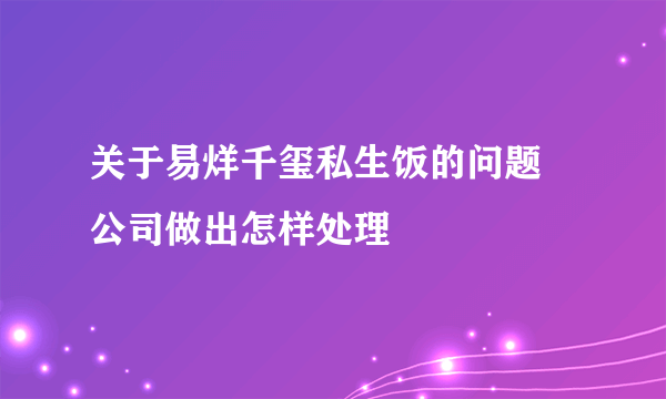 关于易烊千玺私生饭的问题 公司做出怎样处理