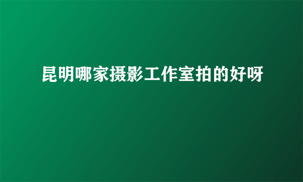 昆明哪家摄影工作室拍的好呀