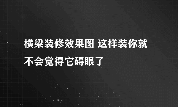 横梁装修效果图 这样装你就不会觉得它碍眼了