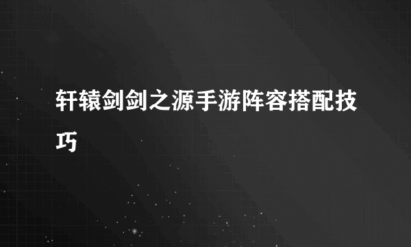 轩辕剑剑之源手游阵容搭配技巧