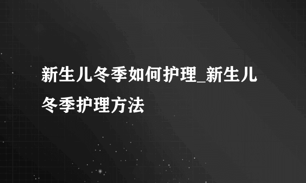 新生儿冬季如何护理_新生儿冬季护理方法