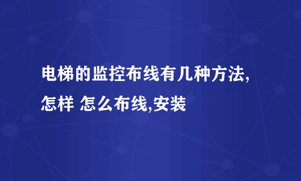 电梯的监控布线有几种方法,怎样 怎么布线,安装