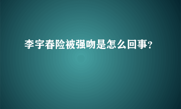 李宇春险被强吻是怎么回事？