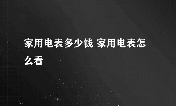 家用电表多少钱 家用电表怎么看