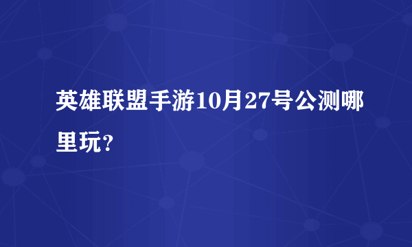 英雄联盟手游10月27号公测哪里玩？