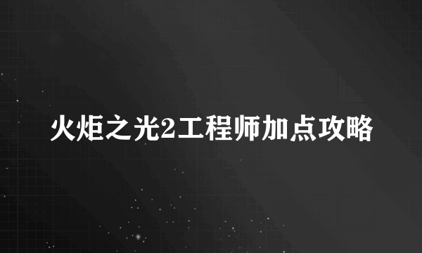 火炬之光2工程师加点攻略