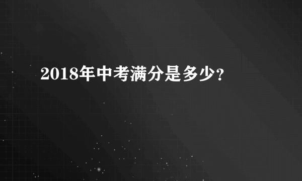 2018年中考满分是多少？