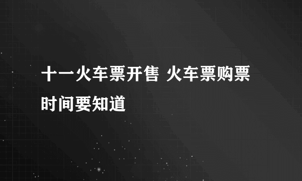 十一火车票开售 火车票购票时间要知道