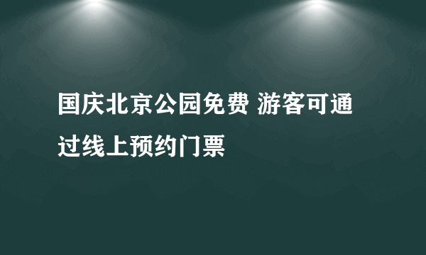 国庆北京公园免费 游客可通过线上预约门票