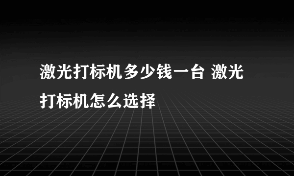 激光打标机多少钱一台 激光打标机怎么选择