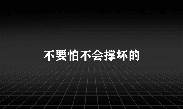 不要怕不会撑坏的